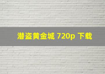 潜盗黄金城 720p 下载